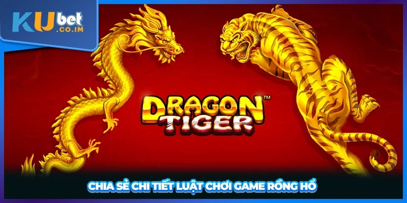 Chia sẻ chi tiết luật chơi game rồng hổ