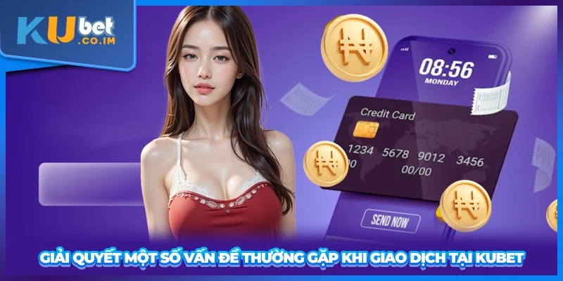 Giải quyết một số vấn đề thường gặp khi giao dịch tại KUBET