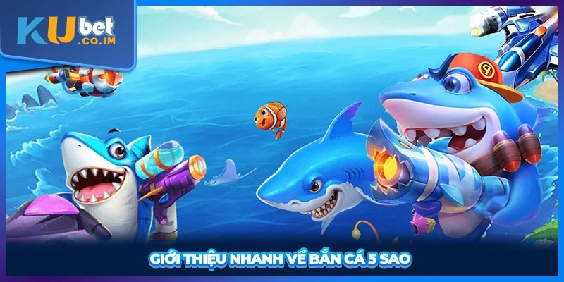 Giới thiệu nhanh về bắn cá 5 sao