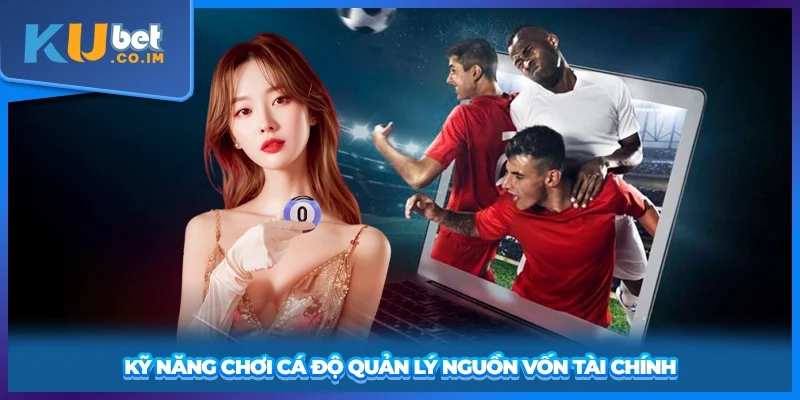 Kỹ năng chơi cá độ quản lý nguồn vốn tài chính