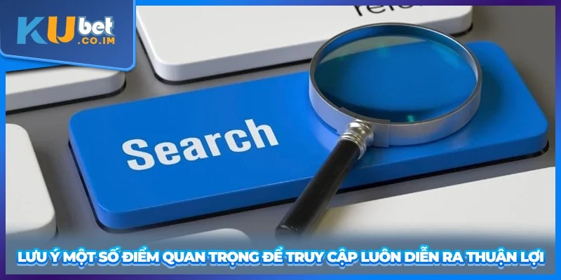 Lưu ý một số điểm quan trọng để truy cập luôn diễn ra thuận lợi