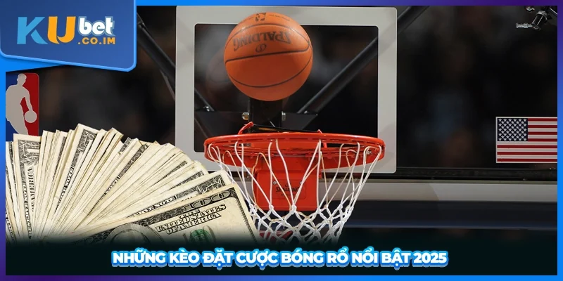 Những kèo đặt cược bóng rổ nổi bật 2025 