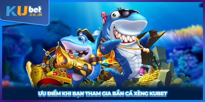 Ưu điểm khi bạn tham gia bắn cá xèng KUBET