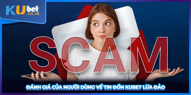 Đánh giá của người dùng về tin đồn KUBET lừa đảo